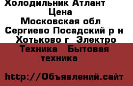 Холодильник Атлант KSH-352-02 › Цена ­ 7 000 - Московская обл., Сергиево-Посадский р-н, Хотьково г. Электро-Техника » Бытовая техника   